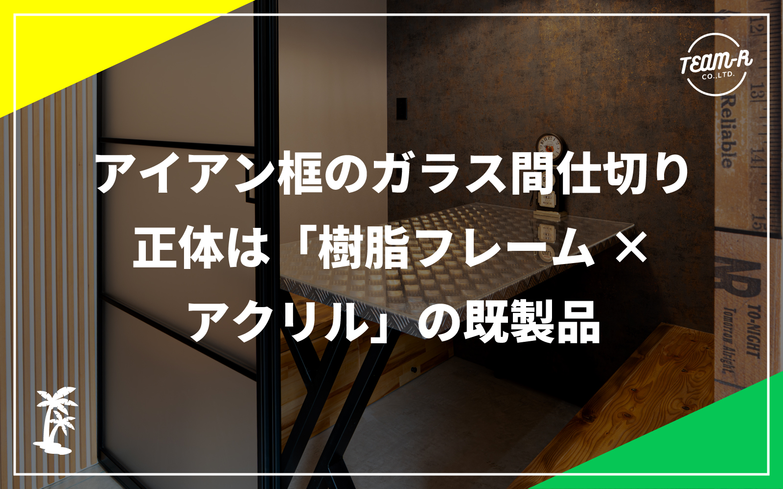 アイアン框のガラス間仕切り、正体は「樹脂フレーム×アクリル」の既製品｜造作との違い・費用を職人が解説：堺市西区と大阪市にあるリノベーション会社「TEAM-R」のリノベお役立ちコラム